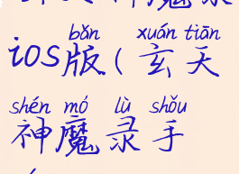 玄天神魔录ios版(玄天神魔录手游)