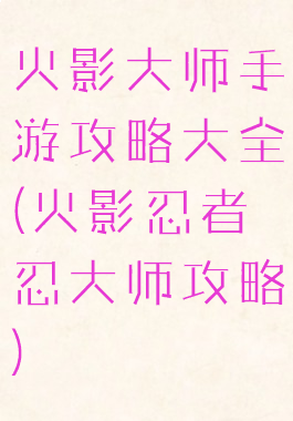 火影大师手游攻略大全(火影忍者忍大师攻略)