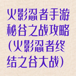 火影忍者手游秘谷之战攻略(火影忍者终结之谷大战)