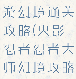 火影忍者手游幻境通关攻略(火影忍者忍者大师幻境攻略)