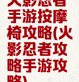 火影忍者手游按摩椅攻略(火影忍者攻略手游攻略)