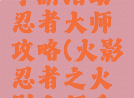 火影忍者手游活动忍者大师攻略(火影忍者之火影大师手游)