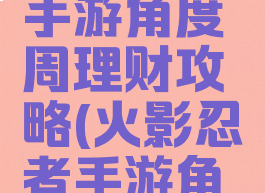 火影忍者手游角度周理财攻略(火影忍者手游角都周理财)