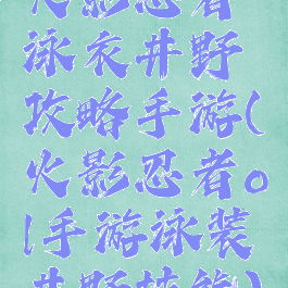 火影忍者泳衣井野攻略手游(火影忍者ol手游泳装井野技能)