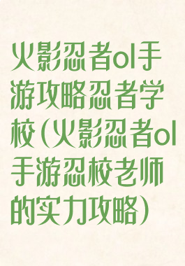 火影忍者ol手游攻略忍者学校(火影忍者ol手游忍校老师的实力攻略)