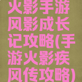 火影手游风影成长记攻略(手游火影疾风传攻略)