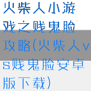 火柴人小游戏之贱鬼脸攻略(火柴人vs贱鬼脸安卓版下载)