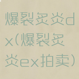 爆裂炙炎dx(爆裂炙炎ex拍卖)