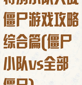 特别小队大战僵尸游戏攻略综合篇(僵尸小队vs全部僵尸)