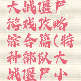 特别小队大战僵尸游戏攻略综合篇(特种部队大战僵尸小游戏)