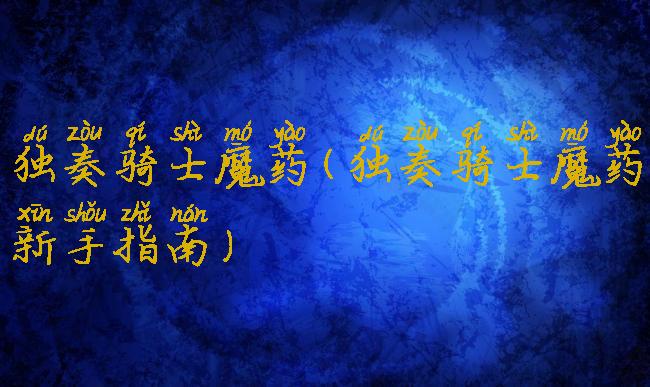 独奏骑士魔药(独奏骑士魔药新手指南)