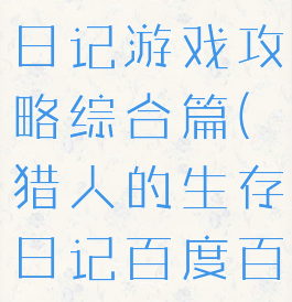 猎人的生存日记游戏攻略综合篇(猎人的生存日记百度百科)