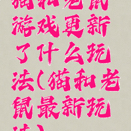 猫和老鼠游戏更新了什么玩法(猫和老鼠最新玩法)