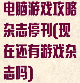 电脑游戏攻略杂志停刊(现在还有游戏杂志吗)