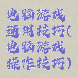 电脑游戏通用技巧(电脑游戏操作技巧)