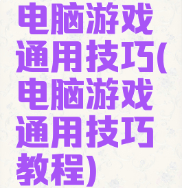 电脑游戏通用技巧(电脑游戏通用技巧教程)