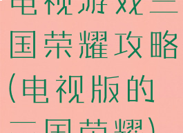 电视游戏三国荣耀攻略(电视版的三国荣耀)