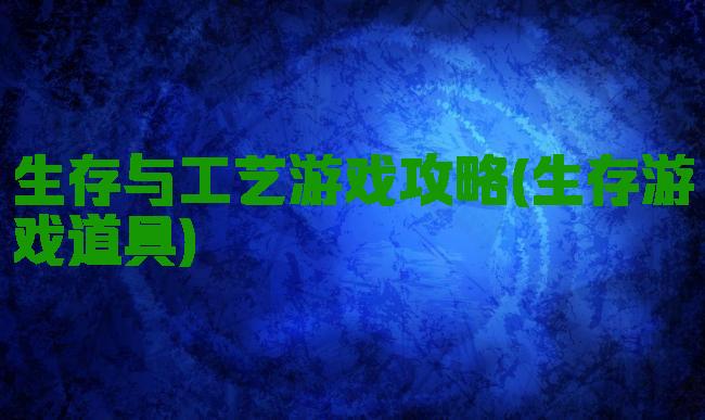生存与工艺游戏攻略(生存游戏道具)