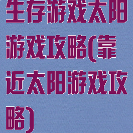 生存游戏太阳游戏攻略(靠近太阳游戏攻略)