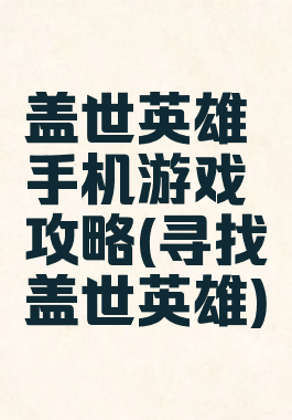 盖世英雄手机游戏攻略(寻找盖世英雄)