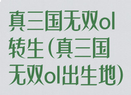 真三国无双ol转生(真三国无双ol出生地)
