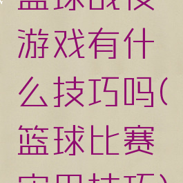 篮球战役游戏有什么技巧吗(篮球比赛实用技巧)