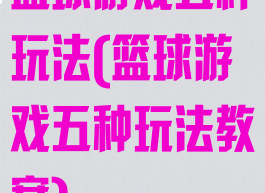 篮球游戏五种玩法(篮球游戏五种玩法教案)