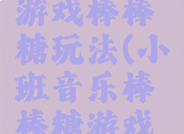 简单音乐游戏棒棒糖玩法(小班音乐棒棒糖游戏玩法)