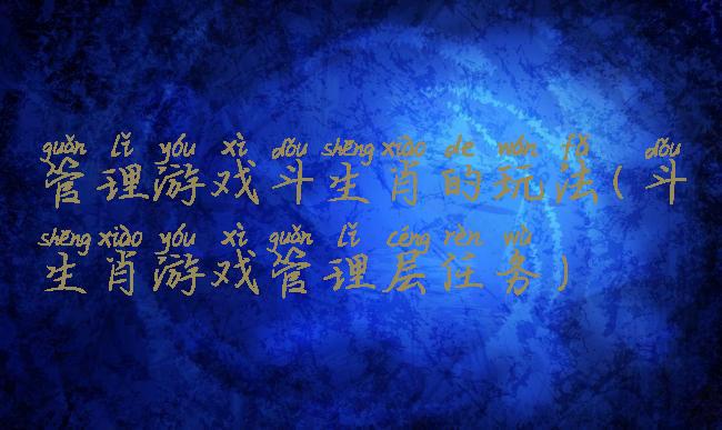 管理游戏斗生肖的玩法(斗生肖游戏管理层任务)