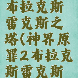 神界原罪2布拉克斯雷克斯之塔(神界原罪2布拉克斯雷克斯之塔机关)