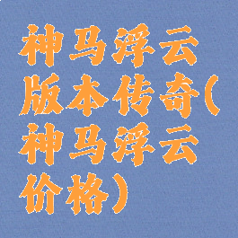 神马浮云版本传奇(神马浮云价格)