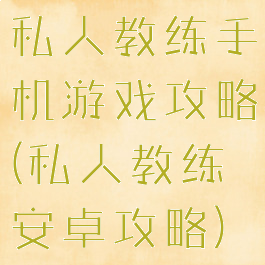 私人教练手机游戏攻略(私人教练安卓攻略)