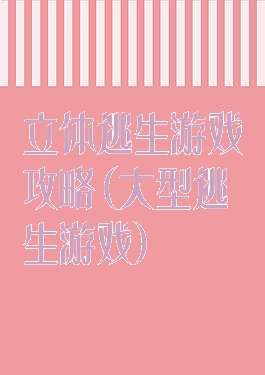 立体逃生游戏攻略(大型逃生游戏)