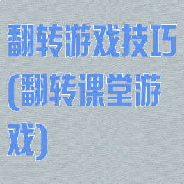 翻转游戏技巧(翻转课堂游戏)