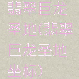 翡翠巨龙圣地(翡翠巨龙圣地坐标)