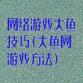 网络游戏大鱼技巧(大鱼网游戏方法)