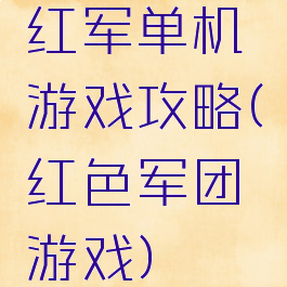 红军单机游戏攻略(红色军团游戏)