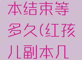 红孩儿副本结束等多久(红孩儿副本几场战斗)