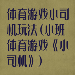体育游戏小司机玩法(小班体育游戏《小司机》)