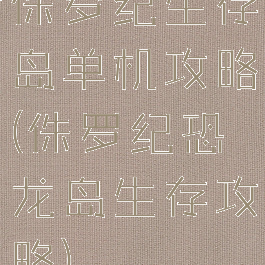 侏罗纪生存岛单机攻略(侏罗纪恐龙岛生存攻略)