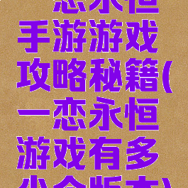 一恋永恒手游游戏攻略秘籍(一恋永恒游戏有多少个版本)