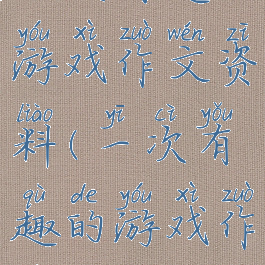 一次有趣的游戏作文资料(一次有趣的游戏作文)