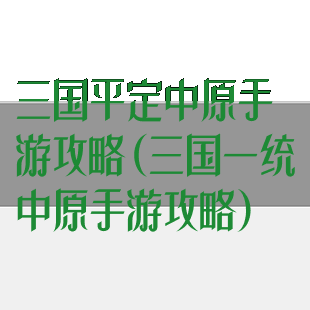 三国平定中原手游攻略(三国一统中原手游攻略)
