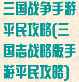 三国战争手游平民攻略(三国志战略版手游平民攻略)