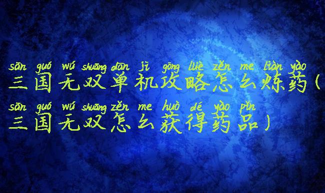 三国无双单机攻略怎么炼药(三国无双怎么获得药品)