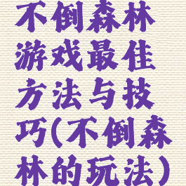 不倒森林游戏最佳方法与技巧(不倒森林的玩法)