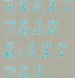 世界汽车工厂游戏攻略(汽车工厂游戏)