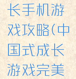 中国式成长手机游戏攻略(中国式成长游戏完美攻略)