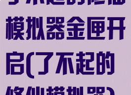 了不起的修仙模拟器金匣开启(了不起的修仙模拟器)
