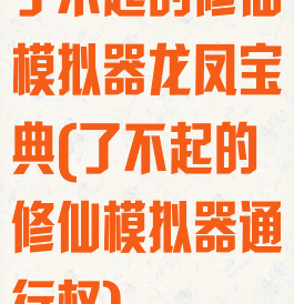 了不起的修仙模拟器龙凤宝典(了不起的修仙模拟器通行权)